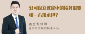 公司设立过程中的债务需要哪一方来承担？