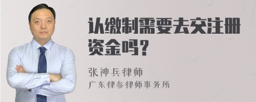 认缴制需要去交注册资金吗？