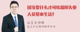 国家要什么才可以保障失业人员基本生活?