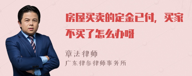 房屋买卖的定金已付，买家不买了怎么办呀