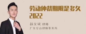 劳动仲裁期限是多久2022