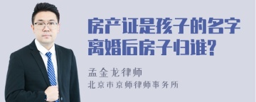 房产证是孩子的名字离婚后房子归谁?