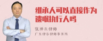 继承人可以直接作为遗嘱执行人吗