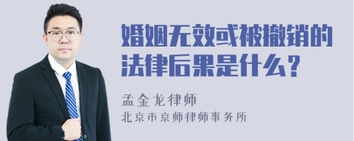 婚姻无效或被撤销的法律后果是什么？