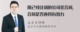 用已经注销的公司签合同，合同是否还具有效力