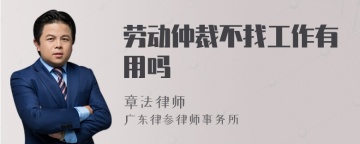 劳动仲裁不找工作有用吗