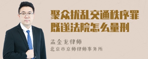 聚众扰乱交通秩序罪既遂法院怎么量刑