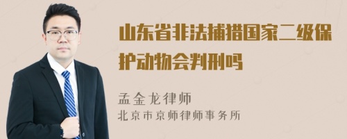 山东省非法捕猎国家二级保护动物会判刑吗