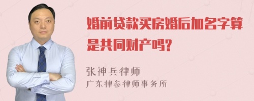 婚前贷款买房婚后加名字算是共同财产吗?