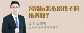 离婚后怎么给孩子的抚养权？