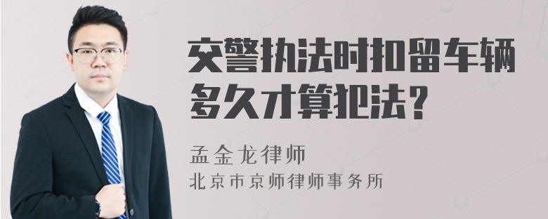 交警执法时扣留车辆多久才算犯法？