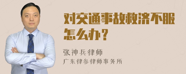 对交通事故救济不服怎么办？