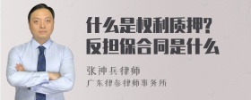 什么是权利质押? 反担保合同是什么