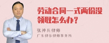 劳动合同一式两份没领取怎么办？