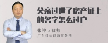 父亲过世了房产证上的名字怎么过户