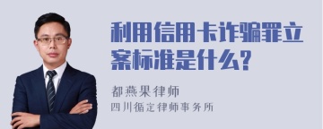 利用信用卡诈骗罪立案标准是什么?