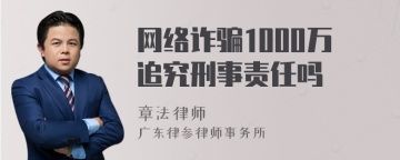 网络诈骗1000万追究刑事责任吗