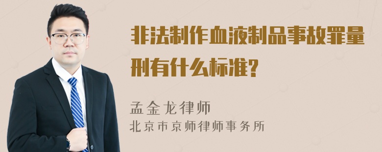 非法制作血液制品事故罪量刑有什么标准?