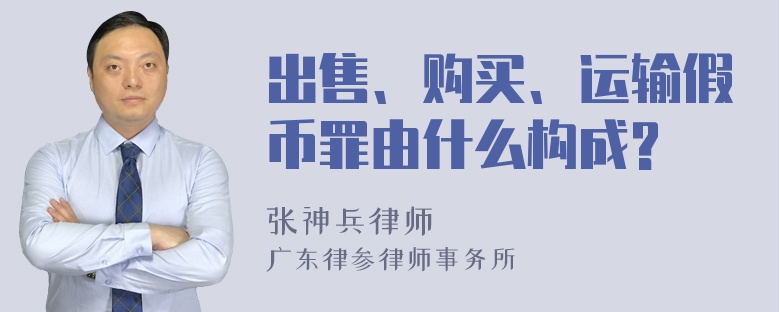 出售、购买、运输假币罪由什么构成?