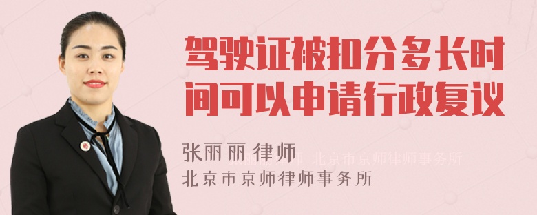 驾驶证被扣分多长时间可以申请行政复议