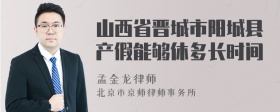 山西省晋城市阳城县产假能够休多长时间