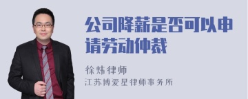 公司降薪是否可以申请劳动仲裁