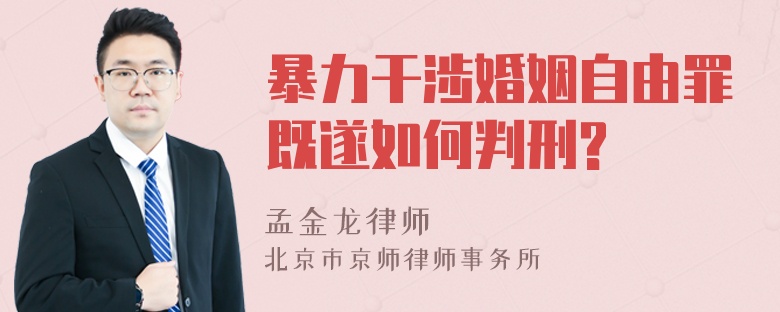 暴力干涉婚姻自由罪既遂如何判刑?
