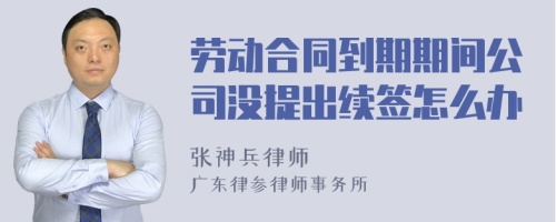 劳动合同到期期间公司没提出续签怎么办