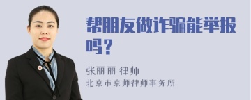 帮朋友做诈骗能举报吗？