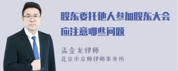 股东委托他人参加股东大会应注意哪些问题