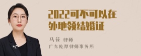 2022可不可以在外地领结婚证