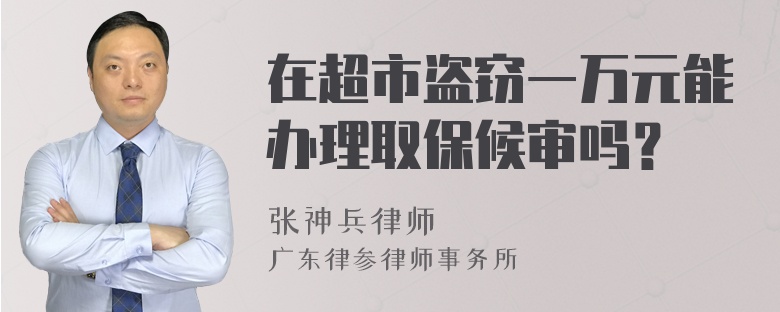 在超市盗窃一万元能办理取保候审吗？