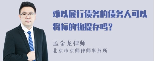 难以履行债务的债务人可以将标的物提存吗？