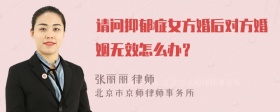 请问抑郁症女方婚后对方婚姻无效怎么办？