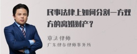 民事法律上如何分割一方双方的离婚财产？