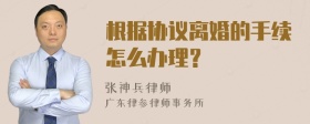 根据协议离婚的手续怎么办理？