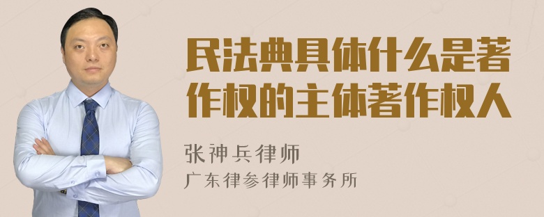 民法典具体什么是著作权的主体著作权人