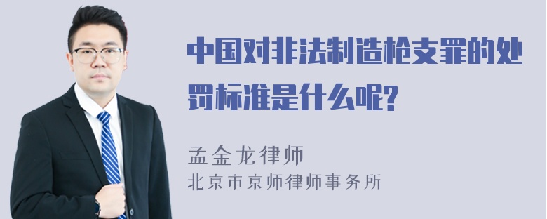 中国对非法制造枪支罪的处罚标准是什么呢?