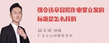 强令违章冒险作业罪立案的标准是怎么样的