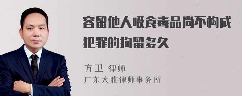 容留他人吸食毒品尚不构成犯罪的拘留多久