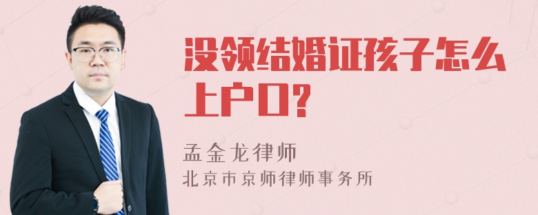 没领结婚证孩子怎么上户口?