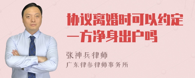 协议离婚时可以约定一方净身出户吗