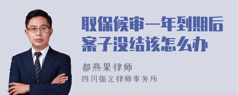 取保候审一年到期后案子没结该怎么办