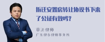 拆迁安置房转让协议书下来了公证有效吗？