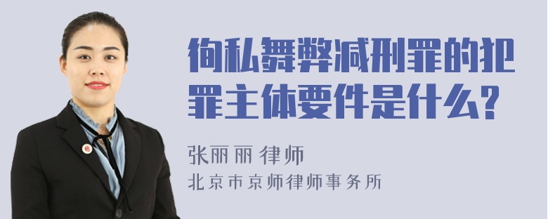 徇私舞弊减刑罪的犯罪主体要件是什么?