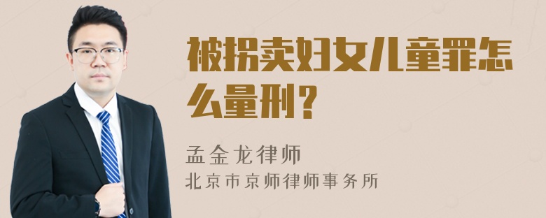 被拐卖妇女儿童罪怎么量刑？