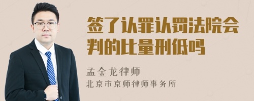 签了认罪认罚法院会判的比量刑低吗