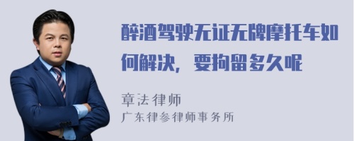 醉酒驾驶无证无牌摩托车如何解决，要拘留多久呢