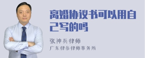 离婚协议书可以用自己写的吗