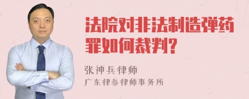 法院对非法制造弹药罪如何裁判?